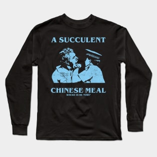 a Succulent Chinese Meal, Where is He Now? Long Sleeve T-Shirt